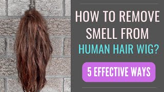 How to Get the Smell Out of a New Human Hair Wig? [5 EFFECTIVE WAYS]