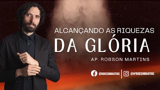Alcançando as riquezas da glória - Robson Martins