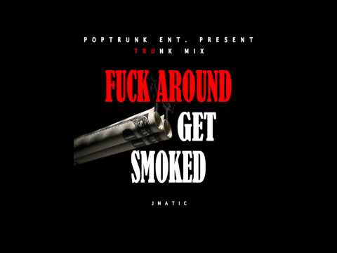 Fuck Around Get Smoked (J Matic)