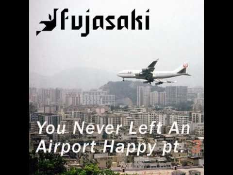 Fujasaki - You Never Left An Airport Happy Pt. 3