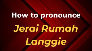 How to pronounce Jerai Rumah Langgie