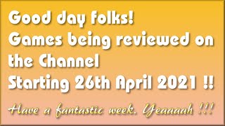 Good day folks !!  The Games being covered on the Channel starting 26th April 2021 are...