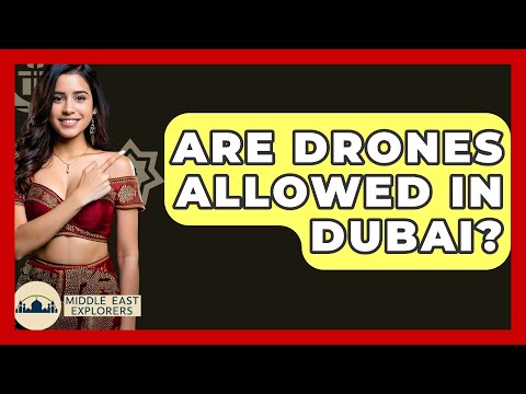 Are Drones Allowed In Dubai? - Middle East Explorers