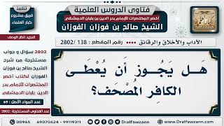 [138 -2802] هَلْ يجوز أن يُعطى الكافر مصحفا؟