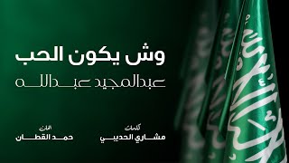 كلمات اغنية وش يكون الحب عبد المجيد عبد الله