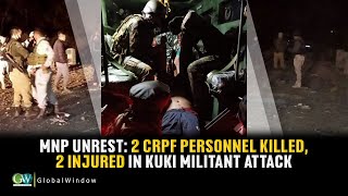 MNP UNREST: 2 CRPF PERSONNEL KILLED, 2 INJURED IN KUKI MILITANT ATTACK