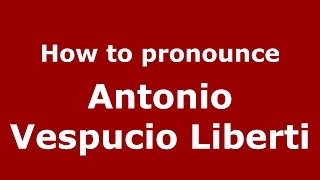 How to pronounce Antonio Vespucio Liberti