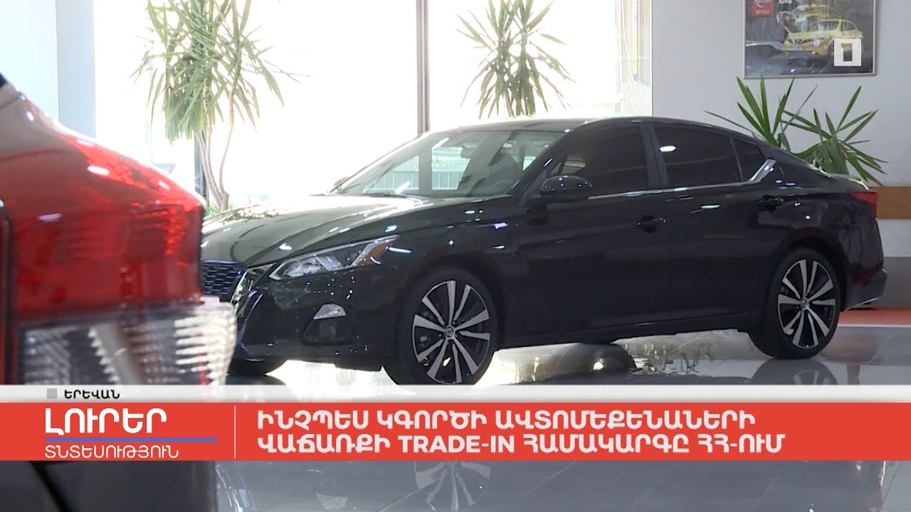 Ինչպես կգործի ավտոմեքենաների վաճառքի Trade-in համակարգը ՀՀ-ում