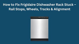 How to Fix Frigidaire Dishwasher Rack Stuck — Rail Stops, Wheels, Tracks & Alignment