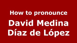 How to pronounce David Medina Díaz De López