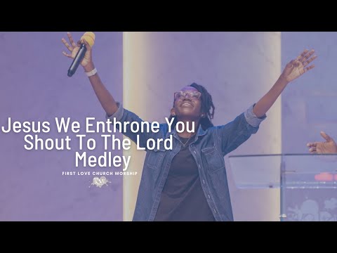 First Love Church Worship - Jesus We Enthrone You | Shout To The Lord  - Medley