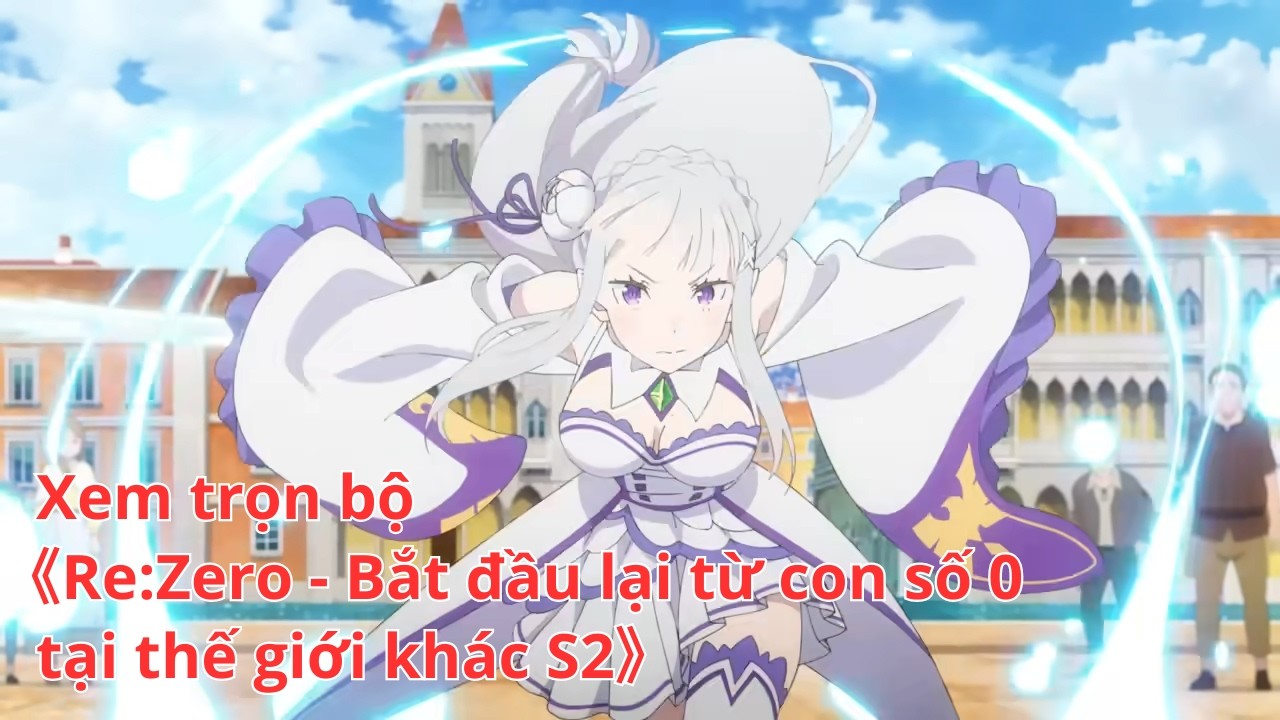 [Anime trọn bộ] Re:Zero - Bắt đầu lại từ con số 0 tại thế giới khác S2 [Việt sub]