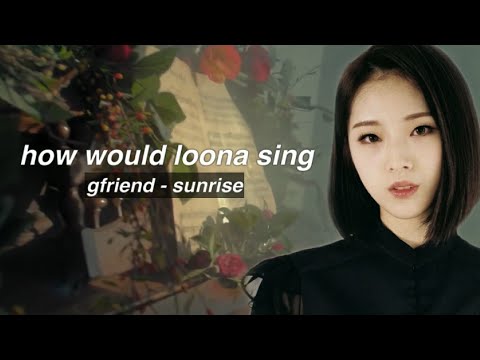 how would LOONA 1/3 sing - SUNRISE by GFRIEND