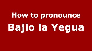 How to pronounce Bajio La Yegua