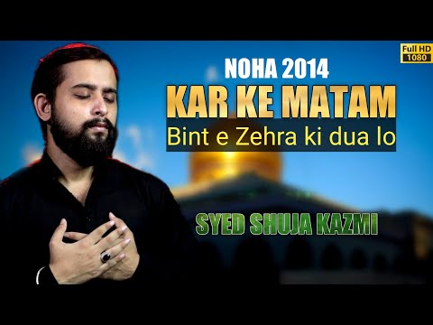 Noha Syed Shuja Kazmi |Kar Ke Matam| 2014