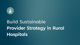 Build Sustainable Provider Strategy in Rural Hospitals