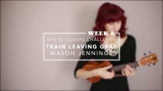 Train Leaving Gray Ukulele Cover (Mason Jennings) - Emily&#39;s 52 Covers Challenge
