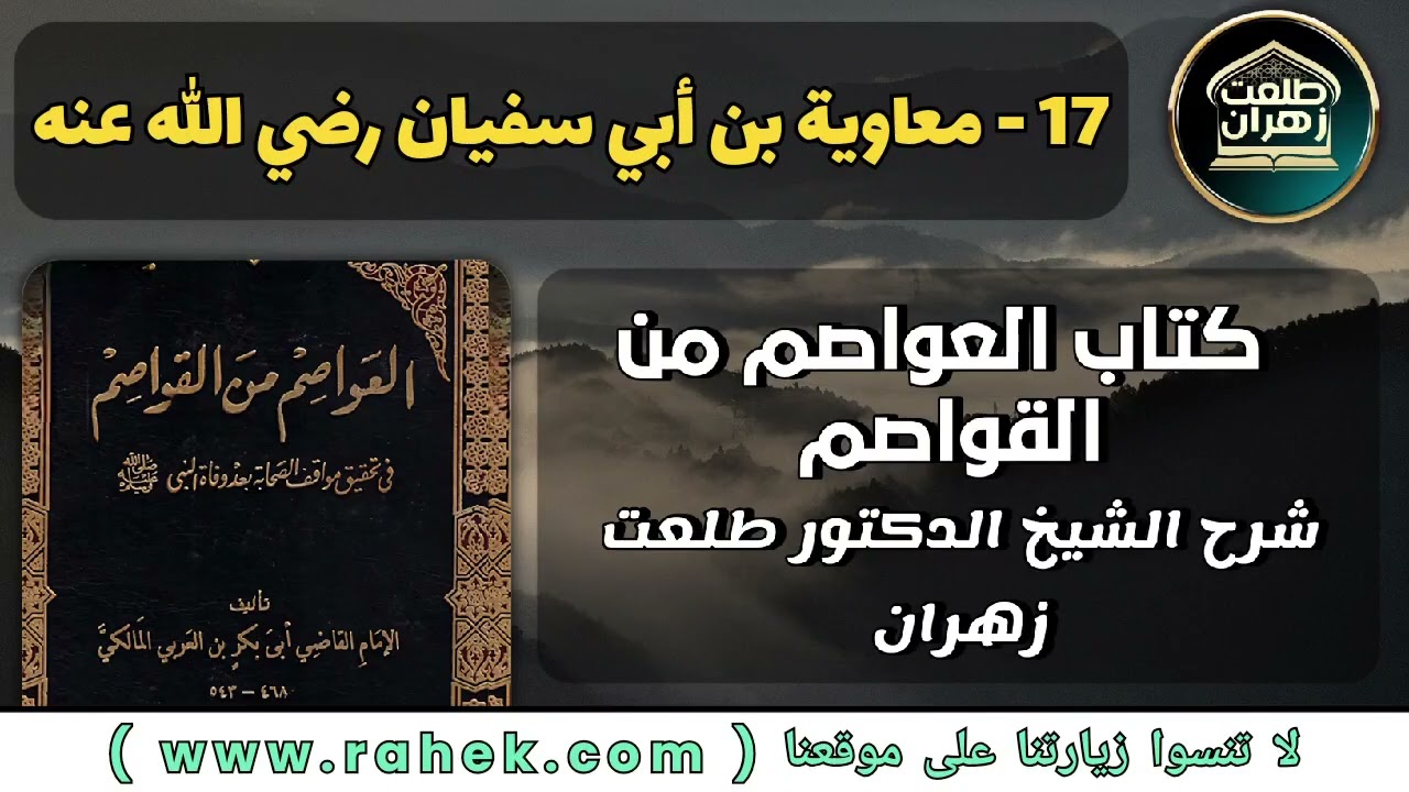 17شرح كتاب العواصم من القواصم للشيخ الدكتور طلعت زهران - معاوية بن أبي سفيان رضي الله عنه