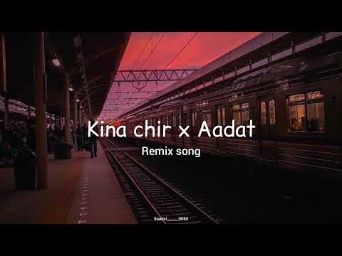 kina chir x Aadat (remix song)