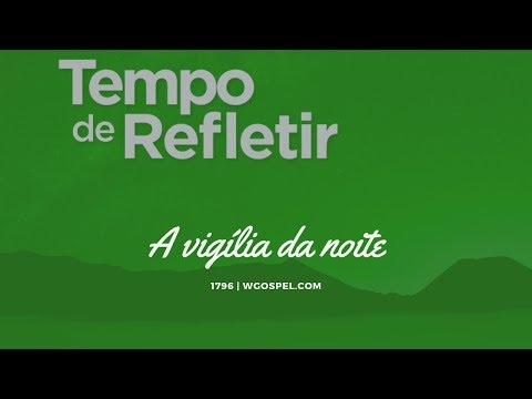 Tempo de Refletir 1796 - A vigília da noite