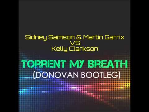 Sidney Samson, Marting Garrix VS Kelly Clarkson : Torrent My Breath (Donovan Bootleg)