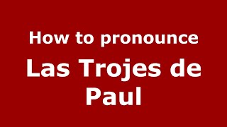 How to pronounce Las Trojes De Paul