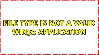 file type is not a valid win32 application