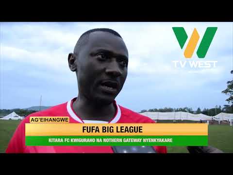 AGEIHANGWE: FUFA Big League; Kitara FC kwiguraho na Northern Gateway nyencakare.