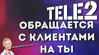 Tele2 ОБРАЩАЕТСЯ С КЛИЕНТАМИ НА "ТЫ"!