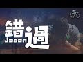 Jason - 錯過『最遺憾不是離開你，是還沒說出喜歡你。』【動態歌詞Lyrics】