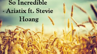 So Incredible - AZIATIX ft. Stevie Hoang [Lyrics]