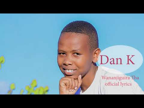 WANANJIGUIRA THA LYRICS BY DAN K (maguta junior)