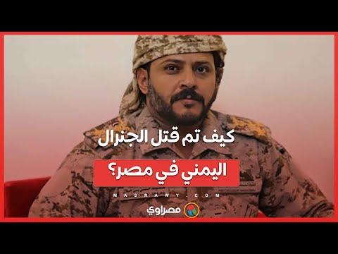 كيف قـ ـ ـ ـتل الجنرال اليمني في مصر؟ ومن هم الجناه ؟