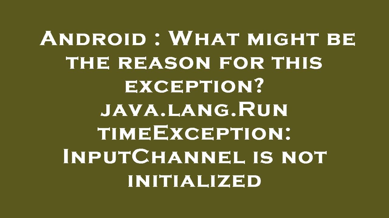 Android : What might be the reason for this exception? java.lang.RuntimeException: InputChannel is n