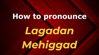 How to pronounce Lagadan Mehiggad