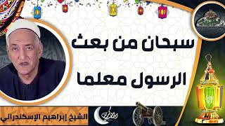 الشيخ -  إبراهيم الإسكندراني (سبحان من بعث الرسول معلما)