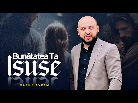 Vasile Avram - Bunatatea Ta Isuse [NOU 2025]