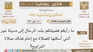 صورة 100 ما رأيكم فضيلتكم بشد الرحال إلى مدينة غير التي أسكنها للصلاة مع إمام هناك صلاة التراويح؟
