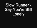 Slow Runner - Say Youre Still Lonely