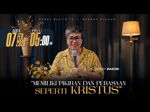 MEZBAH SYUKUR SABTU 7 FEB 2026 - PK. 05.00 "MEMILIKI PIKIRAN & PERASAAN KRISTUS" - PS. DEBBY BASJIR