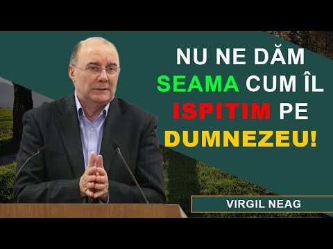 Virgil Neag - Nu ne dăm seama cum îl Ispitim pe Dumnezeu!