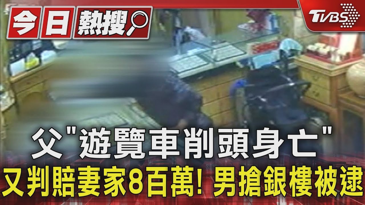 父「遊覽車削頭身亡」又判賠妻家8百萬! 男搶銀樓被逮