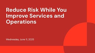 Reduce Risk While You Improve Services and Operations