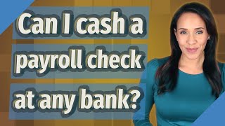 Can I cash a payroll check at any bank?