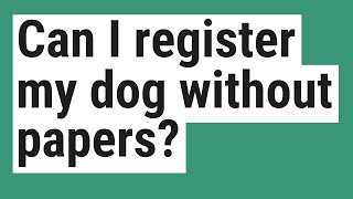 Can I register my dog without papers?