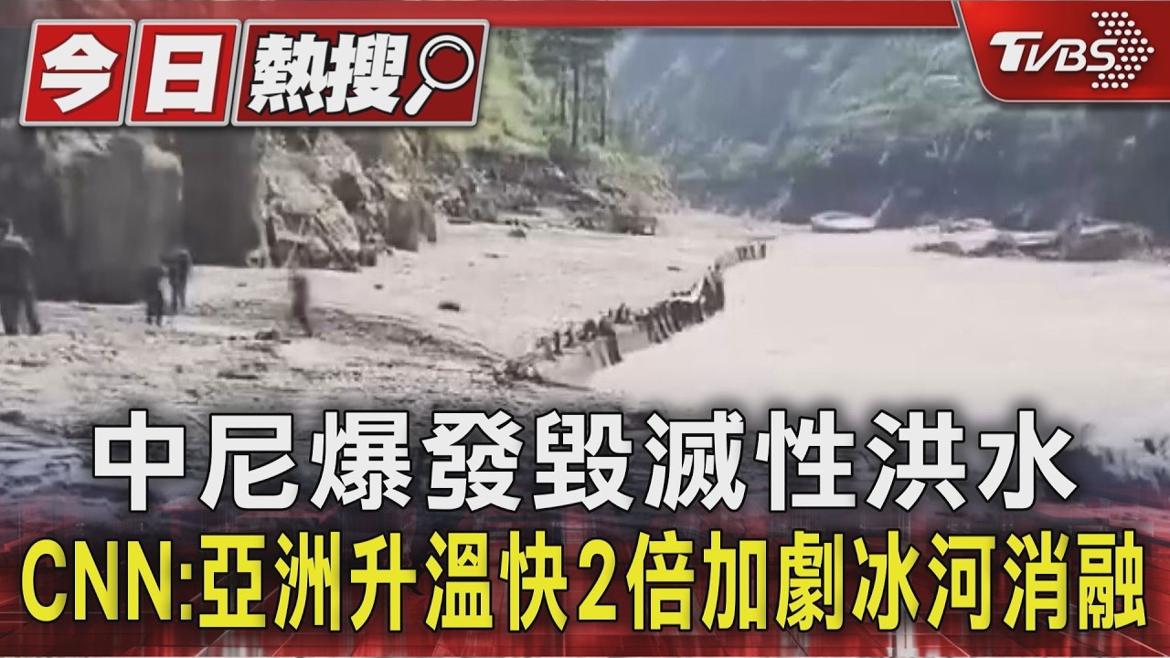 中尼爆發毀滅性洪水 CNN:亞洲升溫快2倍加劇冰河消融