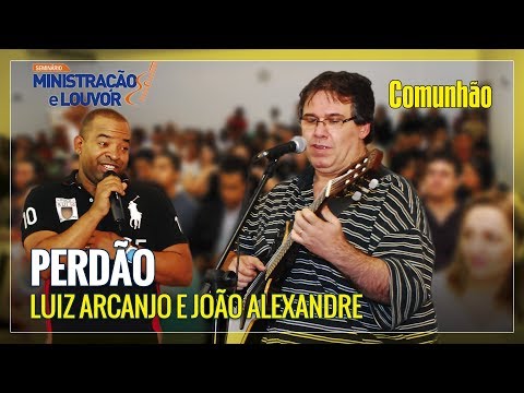 Encontro Comunhão para Líderes Cristãos - Luiz Arcanjo e João Alexandre - "Perdão"