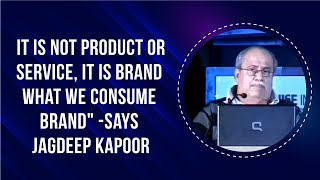 \"It is not product or service, it is brand what we consume brand\" -- says Jagdeep Kapoor image