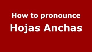 How to pronounce Hojas Anchas