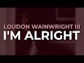 Loudon Wainwright III - I'm Alright (Official Audio)